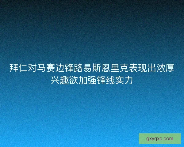 拜仁对马赛边锋路易斯恩里克表现出浓厚兴趣欲加强锋线实力